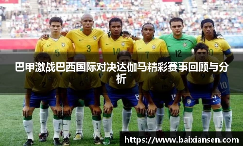 巴甲激战巴西国际对决达伽马精彩赛事回顾与分析